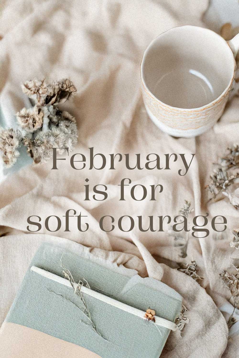 February Is for Soft Courage: Choosing Gentleness, Beauty, and Meaningful Momentum